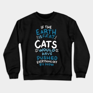 If the earth is flat, cats would have pushed everything off Crewneck Sweatshirt